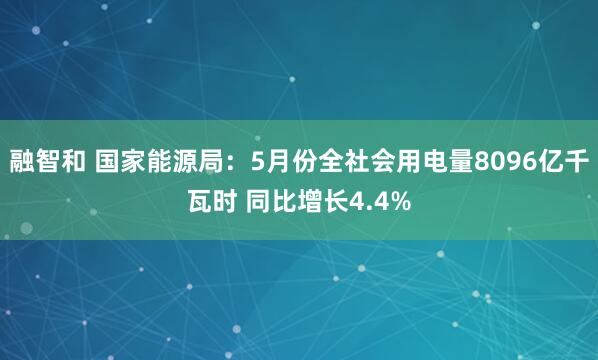 融智和 国家能源局：5月份全社会用电量8096亿千瓦时 同比增长4.4%