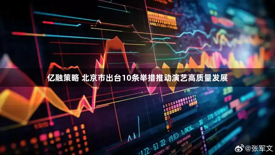 亿融策略 北京市出台10条举措推动演艺高质量发展
