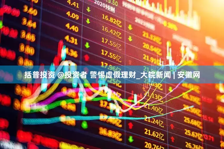 括普投资 @投资者 警惕虚假理财_大皖新闻 | 安徽网