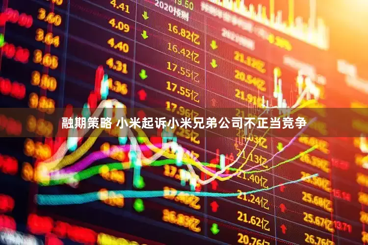 融期策略 小米起诉小米兄弟公司不正当竞争