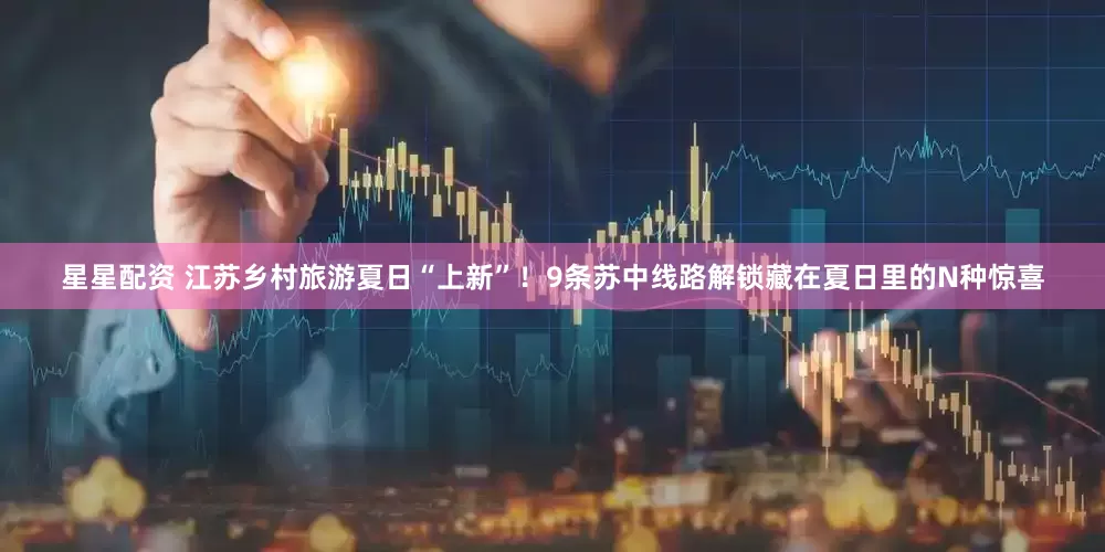 星星配资 江苏乡村旅游夏日“上新”！9条苏中线路解锁藏在夏日里的N种惊喜