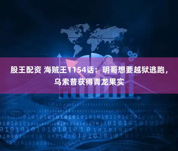 股王配资 海贼王1154话：明哥想要越狱逃跑，乌索普获得青龙果实