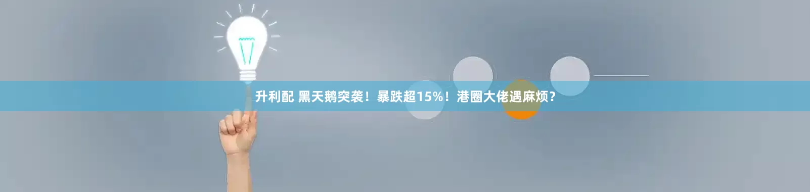 升利配 黑天鹅突袭！暴跌超15%！港圈大佬遇麻烦？