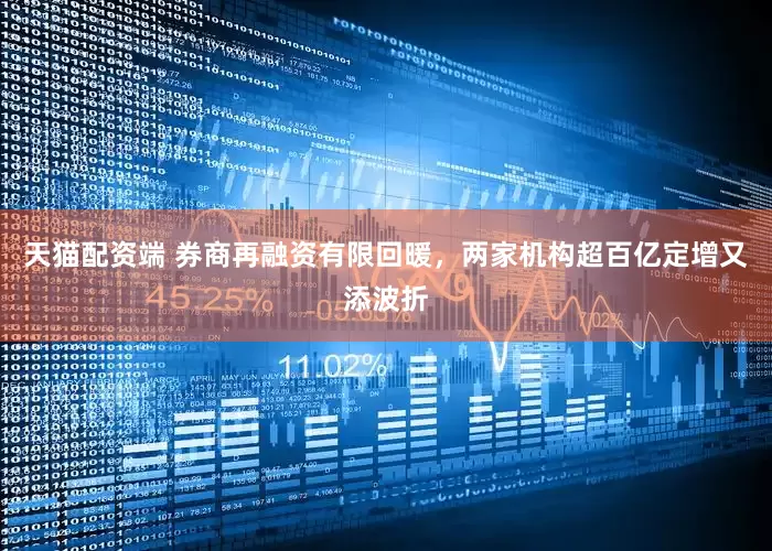 天猫配资端 券商再融资有限回暖，两家机构超百亿定增又添波折