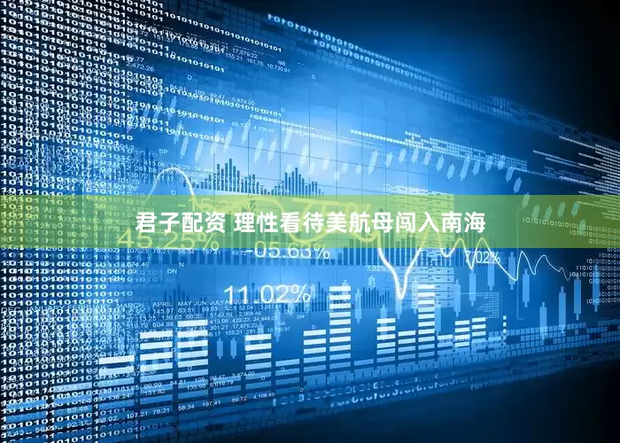 君子配资 理性看待美航母闯入南海