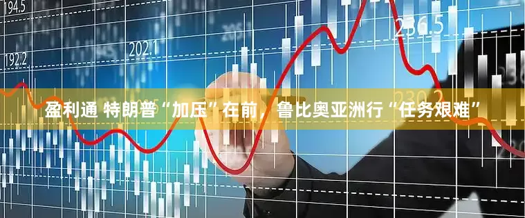 盈利通 特朗普“加压”在前，鲁比奥亚洲行“任务艰难”