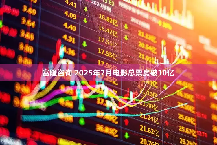 富隆咨询 2025年7月电影总票房破10亿