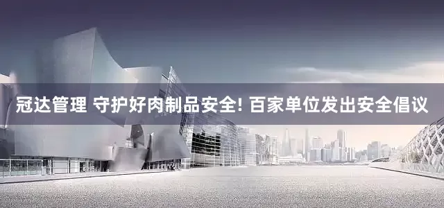 冠达管理 守护好肉制品安全! 百家单位发出安全倡议