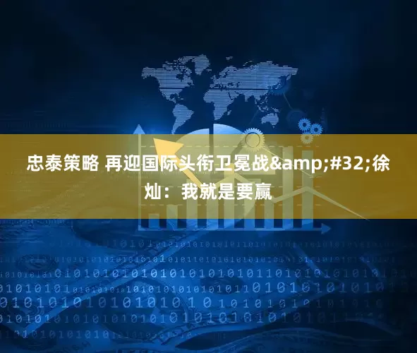 忠泰策略 再迎国际头衔卫冕战&#32;徐灿：我就是要赢