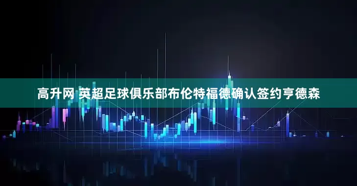 高升网 英超足球俱乐部布伦特福德确认签约亨德森