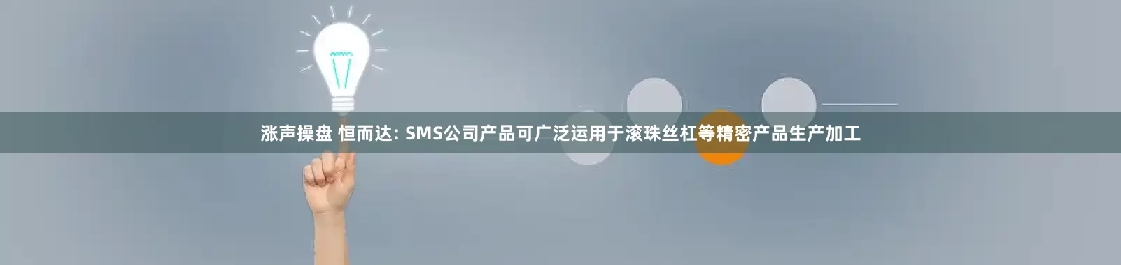 涨声操盘 恒而达: SMS公司产品可广泛运用于滚珠丝杠等精密产品生产加工
