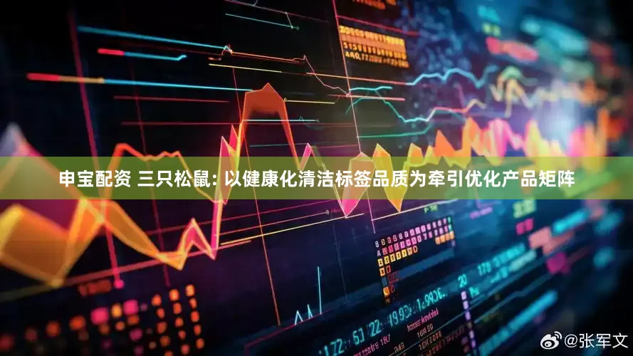 申宝配资 三只松鼠: 以健康化清洁标签品质为牵引优化产品矩阵