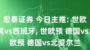 宏泰证券 今日主推: 世欧预 土耳其vs西班牙, 世欧预 德国vs北爱尔兰