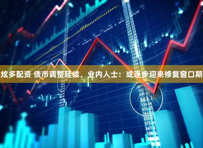 炫多配资 债市调整延续，业内人士：或逐步迎来修复窗口期