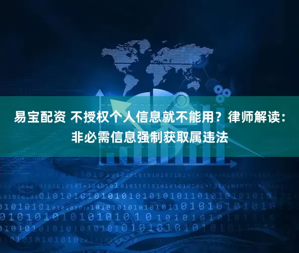 易宝配资 不授权个人信息就不能用？律师解读：非必需信息强制获取属违法