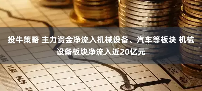 投牛策略 主力资金净流入机械设备、汽车等板块 机械设备板块净流入近20亿元