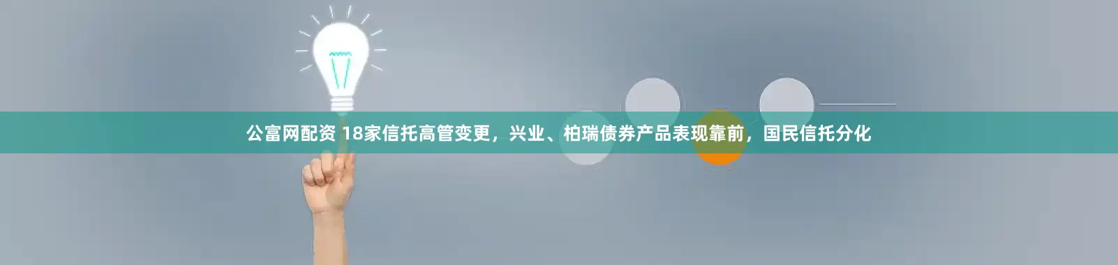 公富网配资 18家信托高管变更，兴业、柏瑞债券产品表现靠前，国民信托分化