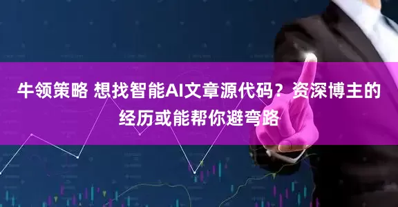 牛领策略 想找智能AI文章源代码？资深博主的经历或能帮你避弯路