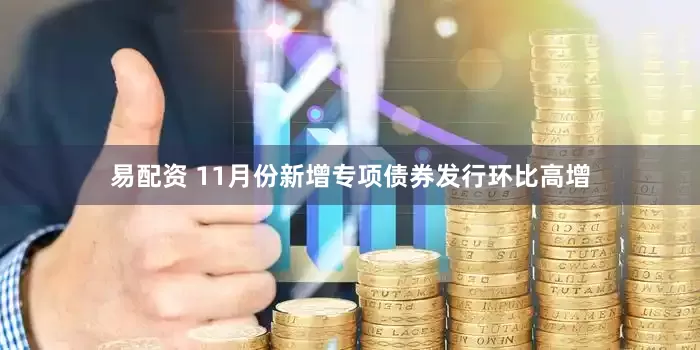 易配资 11月份新增专项债券发行环比高增