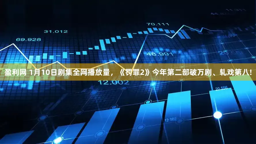 盈利网 1月10日剧集全网播放量，《罚罪2》今年第二部破万剧、轧戏第八!