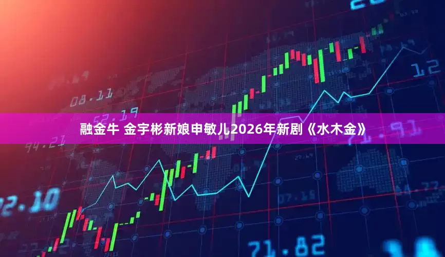 融金牛 金宇彬新娘申敏儿2026年新剧《水木金》