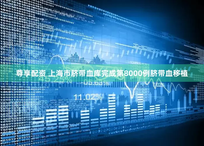 尊享配资 上海市脐带血库完成第8000例脐带血移植