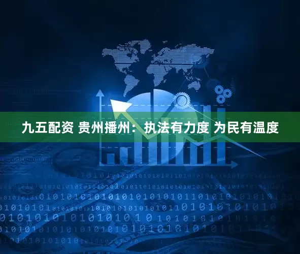 九五配资 贵州播州：执法有力度 为民有温度