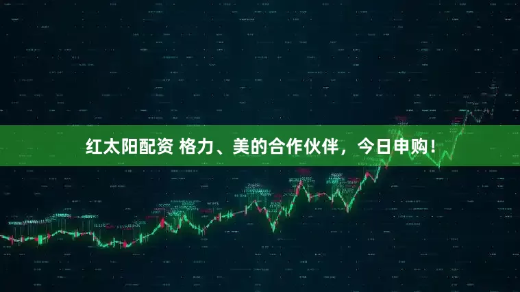 红太阳配资 格力、美的合作伙伴，今日申购！