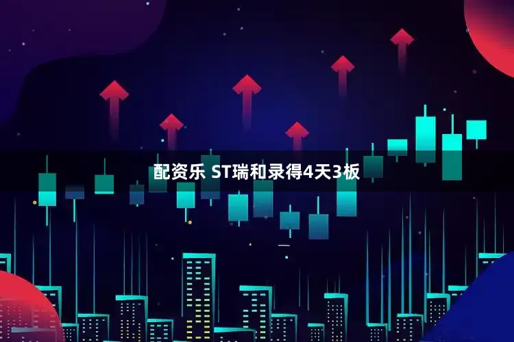 配资乐 ST瑞和录得4天3板