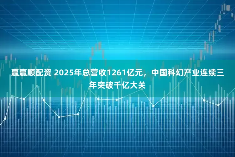 赢赢顺配资 2025年总营收1261亿元，中国科幻产业连续三年突破千亿大关